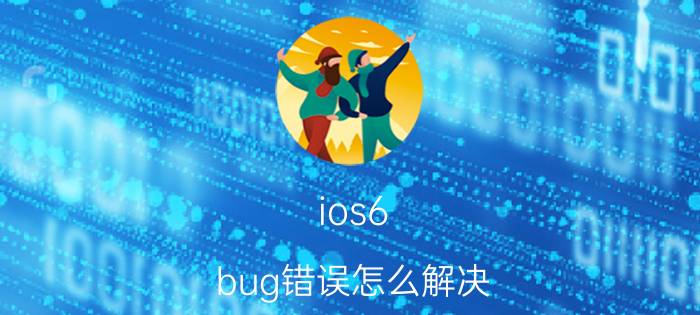 ios6 bug错误怎么解决 ios6 bug错误代码解决方法